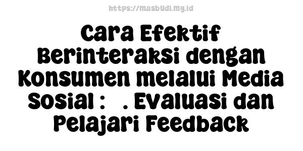 Cara Efektif Berinteraksi dengan Konsumen melalui Media Sosial : 7. Evaluasi dan Pelajari Feedback