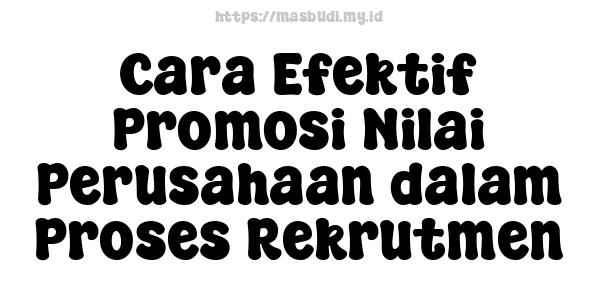 Cara Efektif Promosi Nilai Perusahaan dalam Proses Rekrutmen