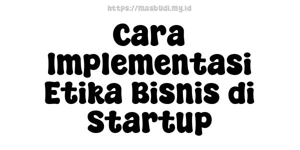 Cara Implementasi Etika Bisnis di Startup