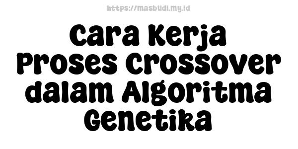 Cara Kerja Proses Crossover dalam Algoritma Genetika