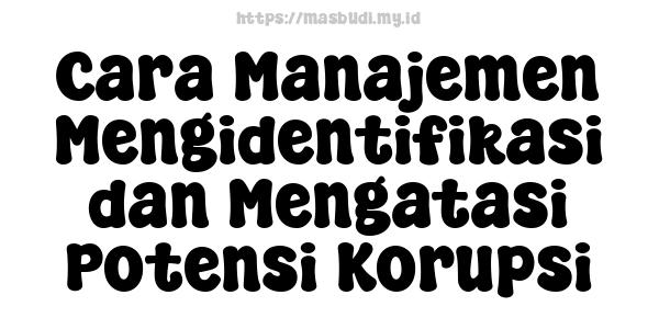 Cara Manajemen Mengidentifikasi dan Mengatasi Potensi Korupsi