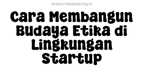 Cara Membangun Budaya Etika di Lingkungan Startup