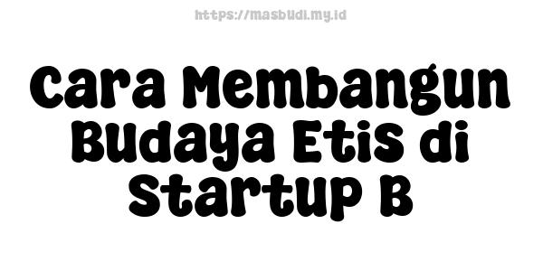 Cara Membangun Budaya Etis di Startup B