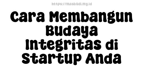 Cara Membangun Budaya Integritas di Startup Anda