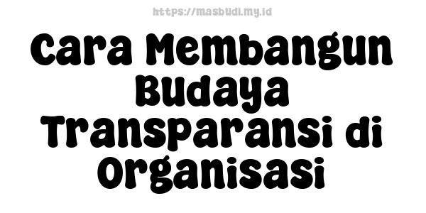 Cara Membangun Budaya Transparansi di Organisasi