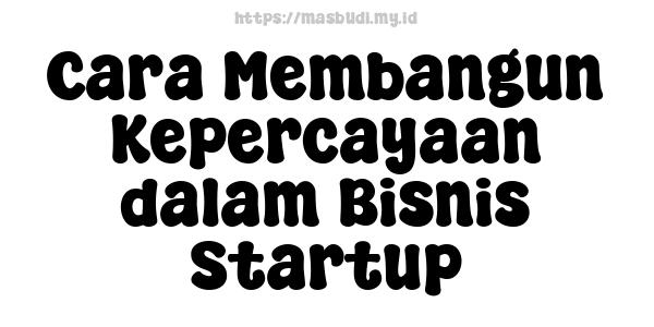 Cara Membangun Kepercayaan dalam Bisnis Startup