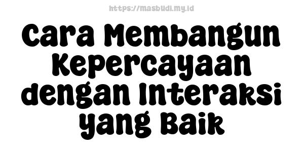 Cara Membangun Kepercayaan dengan Interaksi yang Baik