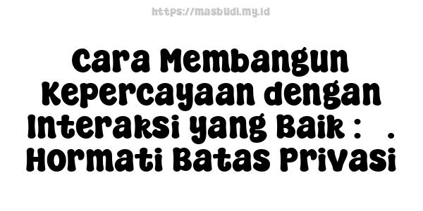 Cara Membangun Kepercayaan dengan Interaksi yang Baik : 5. Hormati Batas Privasi