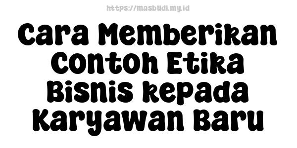 Cara Memberikan Contoh Etika Bisnis kepada Karyawan Baru