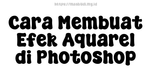 Cara Membuat Efek Aquarel di Photoshop