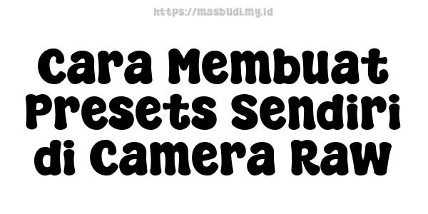 Cara Membuat Presets Sendiri di Camera Raw