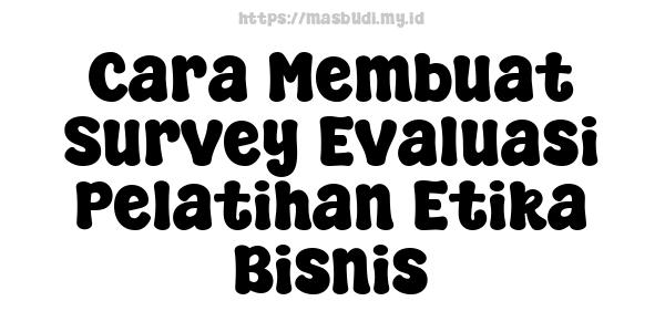 Cara Membuat Survey Evaluasi Pelatihan Etika Bisnis