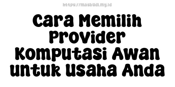 Cara Memilih Provider Komputasi Awan untuk Usaha Anda