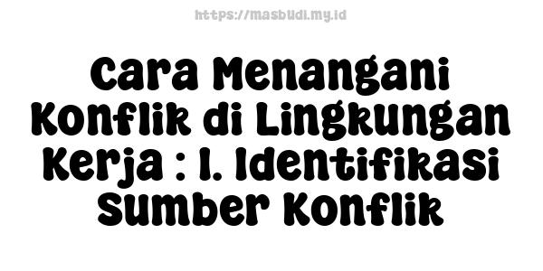 Cara Menangani Konflik di Lingkungan Kerja : 1. Identifikasi Sumber Konflik