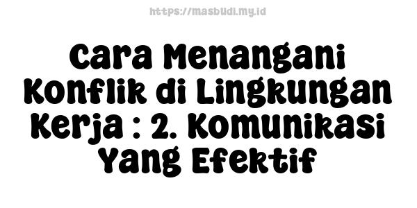 Cara Menangani Konflik di Lingkungan Kerja : 2. Komunikasi Yang Efektif