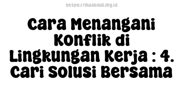 Cara Menangani Konflik di Lingkungan Kerja : 4. Cari Solusi Bersama