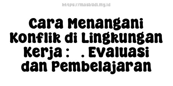 Cara Menangani Konflik di Lingkungan Kerja : 5. Evaluasi dan Pembelajaran