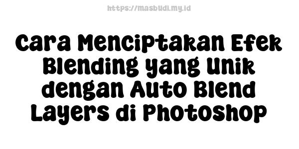 Cara Menciptakan Efek Blending yang Unik dengan Auto Blend Layers di Photoshop