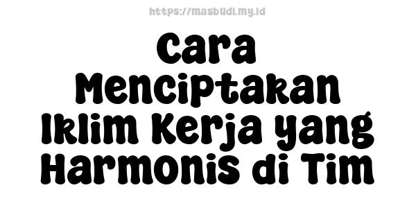 Cara Menciptakan Iklim Kerja yang Harmonis di Tim