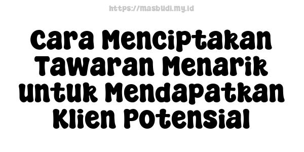 Cara Menciptakan Tawaran Menarik untuk Mendapatkan Klien Potensial