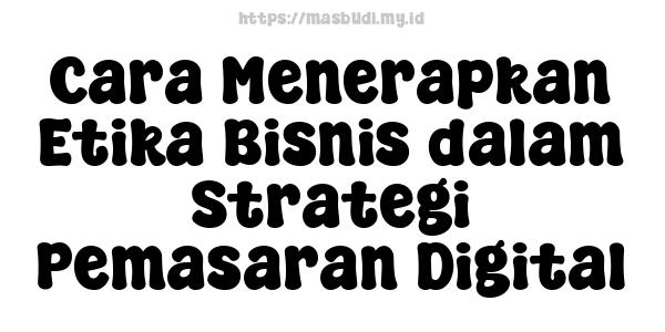 Cara Menerapkan Etika Bisnis dalam Strategi Pemasaran Digital