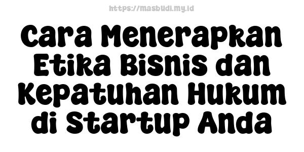 Cara Menerapkan Etika Bisnis dan Kepatuhan Hukum di Startup Anda