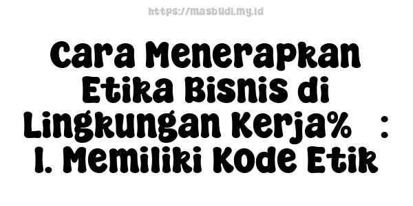 Cara Menerapkan Etika Bisnis di Lingkungan Kerja%5 : 1. Memiliki Kode Etik