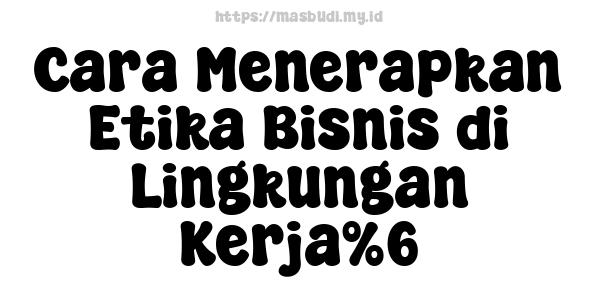 Cara Menerapkan Etika Bisnis di Lingkungan Kerja%6