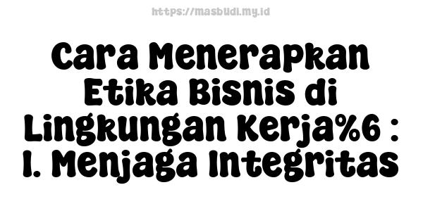 Cara Menerapkan Etika Bisnis di Lingkungan Kerja%6 : 1. Menjaga Integritas