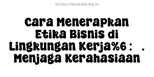 Cara Menerapkan Etika Bisnis di Lingkungan Kerja%6 : 3. Menjaga Kerahasiaan