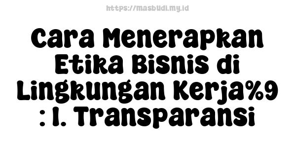 Cara Menerapkan Etika Bisnis di Lingkungan Kerja%9 : 1. Transparansi