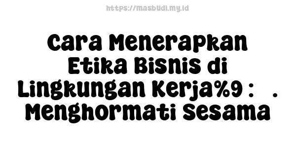 Cara Menerapkan Etika Bisnis di Lingkungan Kerja%9 : 3. Menghormati Sesama