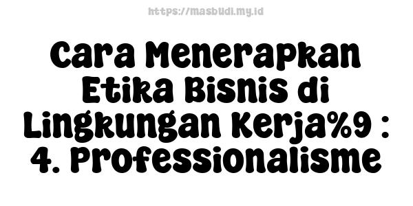 Cara Menerapkan Etika Bisnis di Lingkungan Kerja%9 : 4. Professionalisme