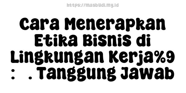 Cara Menerapkan Etika Bisnis di Lingkungan Kerja%9 : 5. Tanggung Jawab