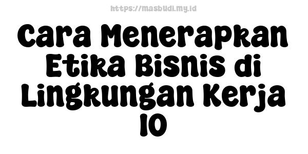 Cara Menerapkan Etika Bisnis di Lingkungan Kerja 10