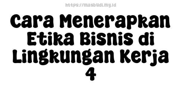 Cara Menerapkan Etika Bisnis di Lingkungan Kerja 4