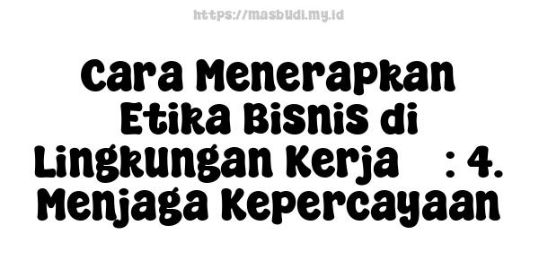 Cara Menerapkan Etika Bisnis di Lingkungan Kerja 5 : 4. Menjaga Kepercayaan