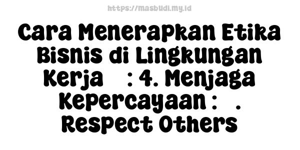 Cara Menerapkan Etika Bisnis di Lingkungan Kerja 5 : 4. Menjaga Kepercayaan : 3. Respect Others