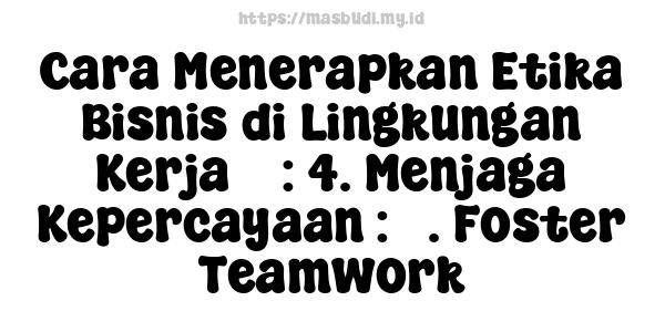 Cara Menerapkan Etika Bisnis di Lingkungan Kerja 5 : 4. Menjaga Kepercayaan : 5. Foster Teamwork