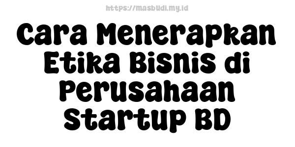 Cara Menerapkan Etika Bisnis di Perusahaan Startup BD