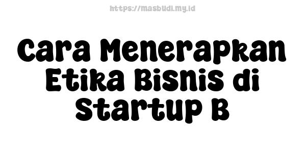 Cara Menerapkan Etika Bisnis di Startup B