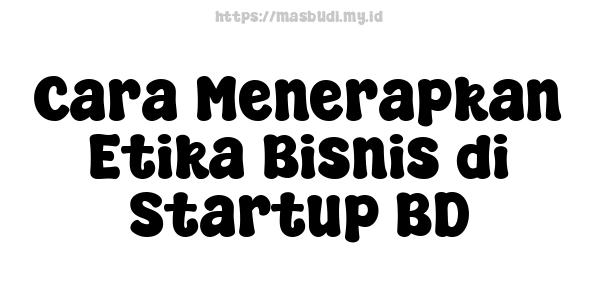 Cara Menerapkan Etika Bisnis di Startup BD