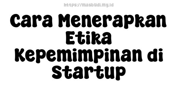 Cara Menerapkan Etika Kepemimpinan di Startup