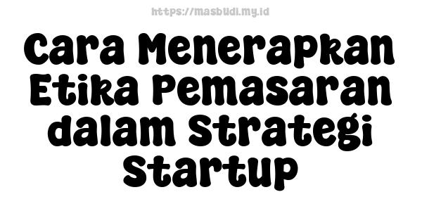 Cara Menerapkan Etika Pemasaran dalam Strategi Startup