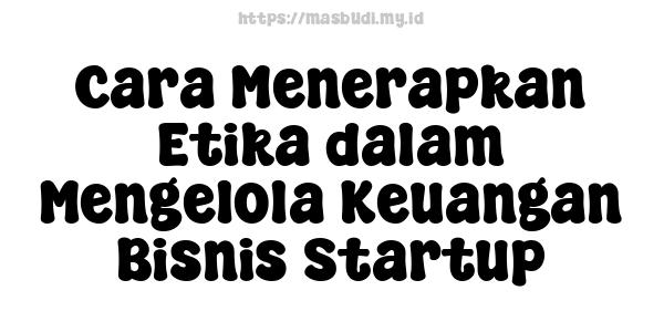 Cara Menerapkan Etika dalam Mengelola Keuangan Bisnis Startup