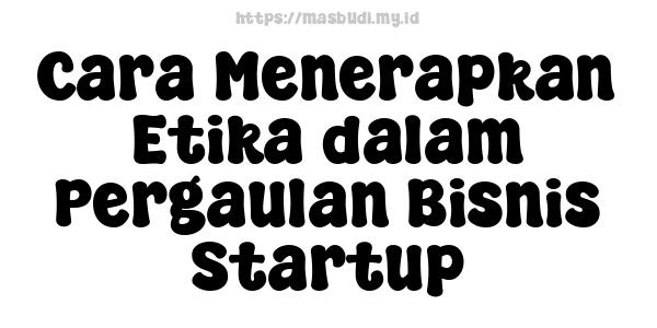 Cara Menerapkan Etika dalam Pergaulan Bisnis Startup