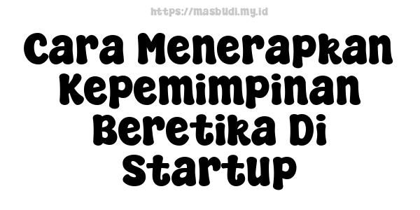 Cara Menerapkan Kepemimpinan Beretika Di Startup