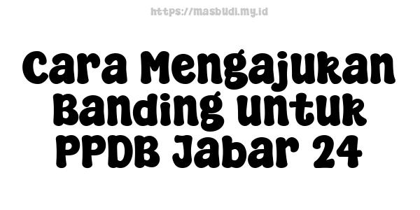 Cara Mengajukan Banding untuk PPDB Jabar 24