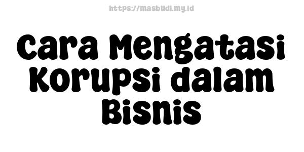 Cara Mengatasi Korupsi dalam Bisnis