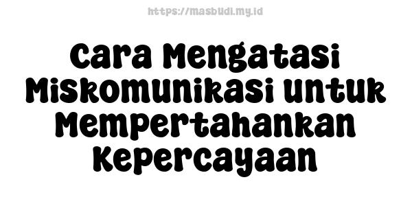 Cara Mengatasi Miskomunikasi untuk Mempertahankan Kepercayaan